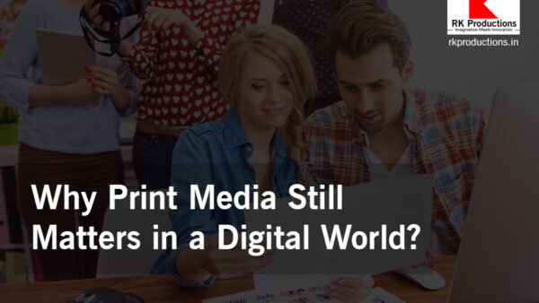 Why Print Media Still Matters in a Digital World RK Productions