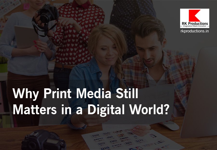 Why Print Media Still Matters in a Digital World RK Productions