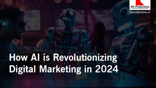 How AI is Revolutionizing Digital Marketing in 2024 - RK Productions