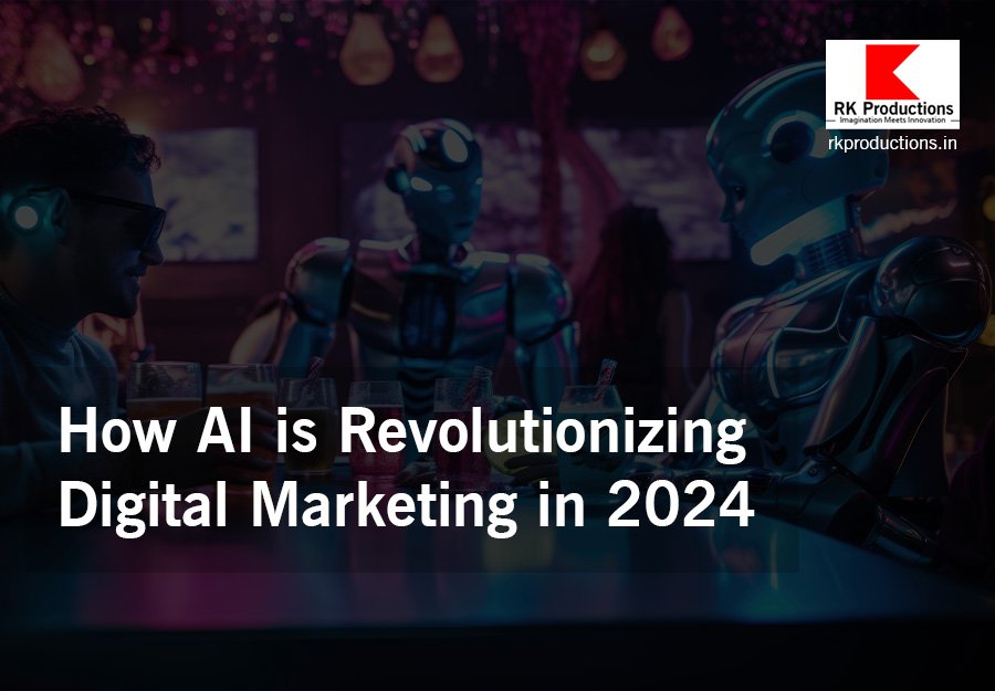 How AI is Revolutionizing Digital Marketing in 2024 - RK Productions