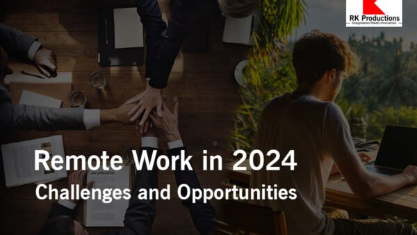 Remote Work in 2024: Challenges and Opportunities RK Productions