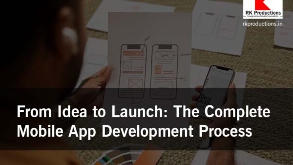 From Idea to Launch The Complete Mobile App Development Process