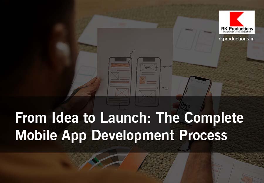 From Idea to Launch The Complete Mobile App Development Process